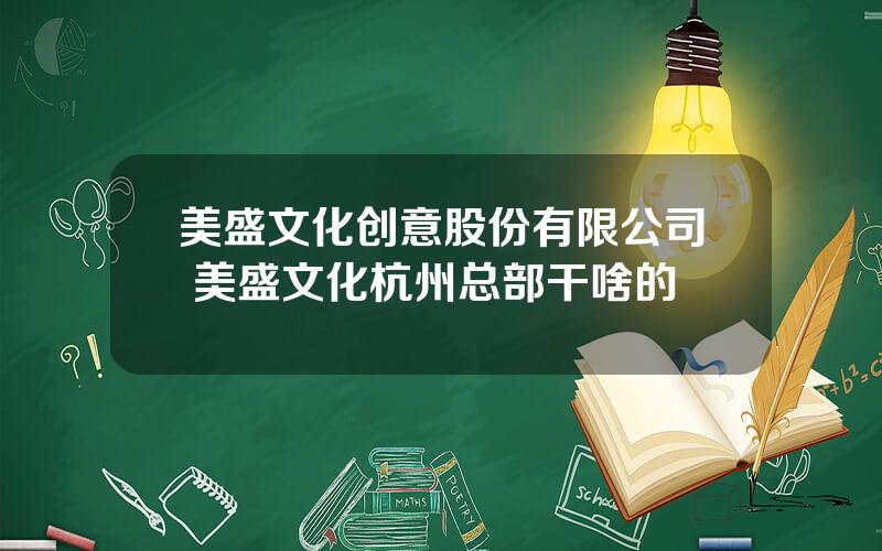 美盛文化创意股份有限公司 美盛文化杭州总部干啥的